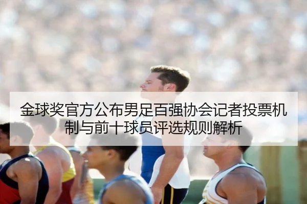金球奖官方公布男足百强协会记者投票机制与前十球员评选规则解析 - HaoBo